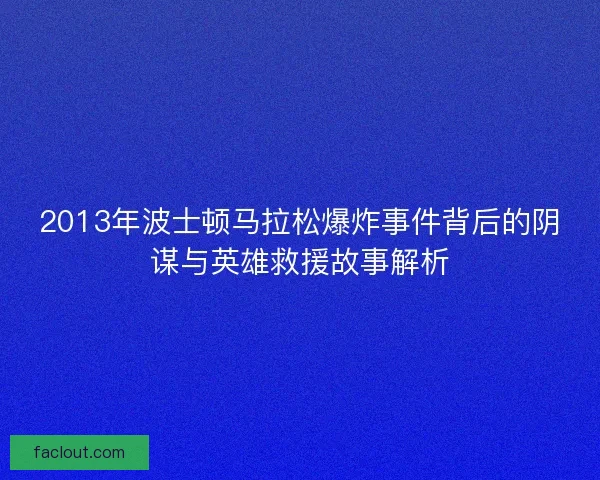 2013年波士顿马拉松爆炸事件背后的阴谋与英雄救援故事解析